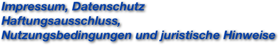 Impressum, Datenschutz
Haftungsausschluss,
Nutzungsbedingungen und juristische Hinweise